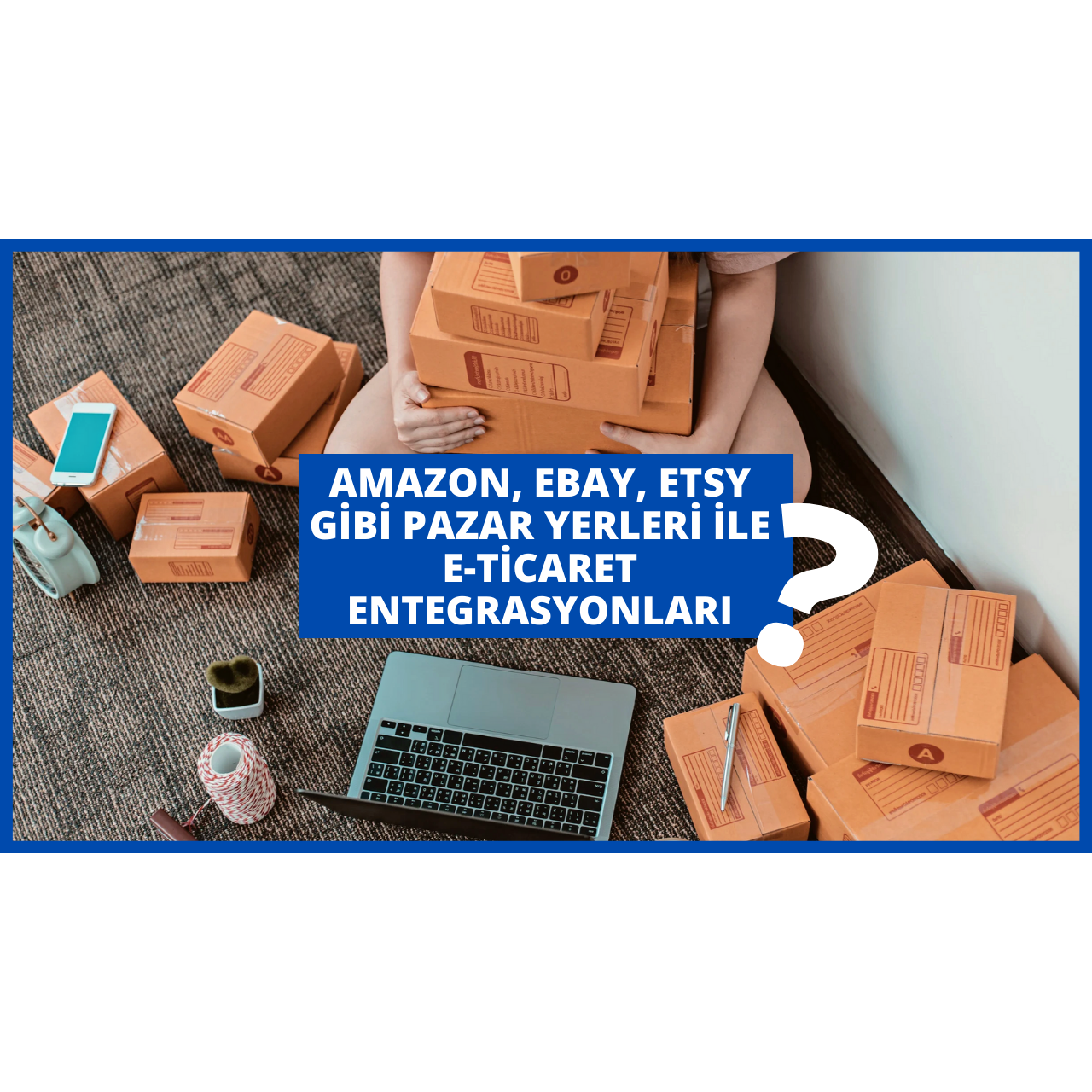 Amazon, eBay, Etsy gibi Pazar Yerleri ile E-Ticaret Entegrasyonları